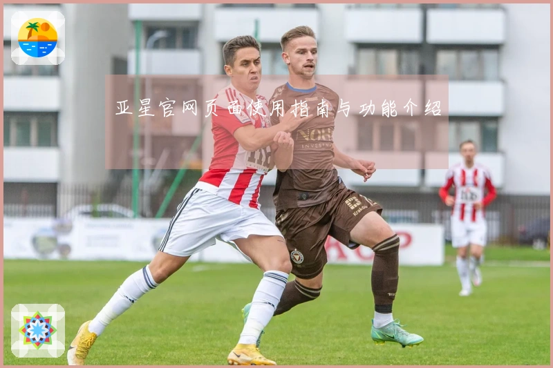 亚星官网页面使用指南与功能介绍