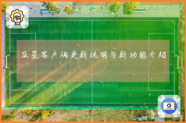 亚星客户端更新说明与新功能介绍