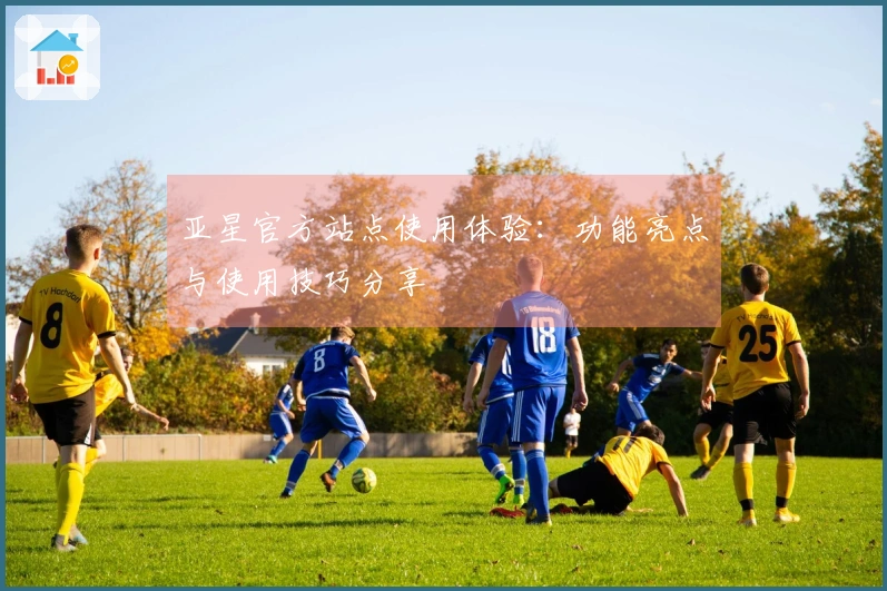 亚星官方站点使用体验：功能亮点与使用技巧分享