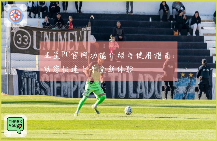 亚星PC官网功能介绍与使用指南，助您快速上手全新体验