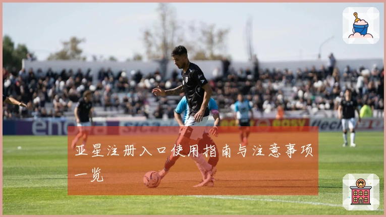 亚星注册入口使用指南与注意事项一览