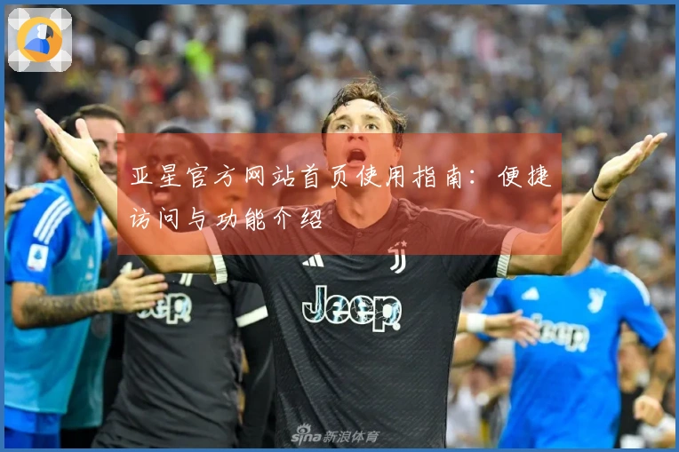亚星官方网站首页使用指南：便捷访问与功能介绍