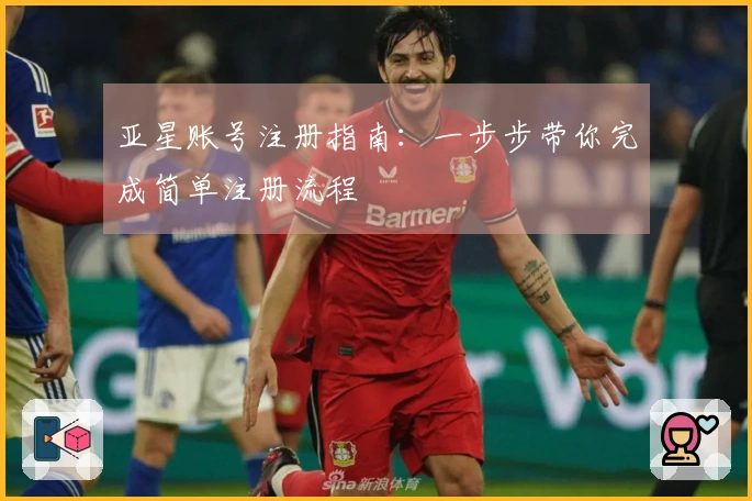 亚星账号注册指南：一步步带你完成简单注册流程